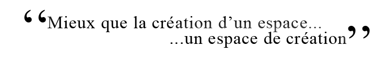 Mieux que la cr&eacute;ation d'un espace...un espace de cr&eacute;ation